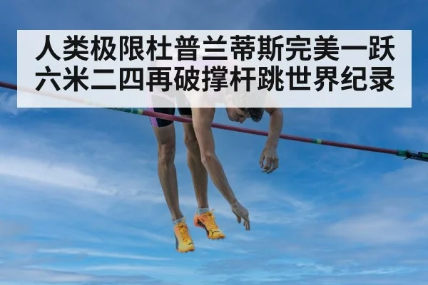 人类极限杜普兰蒂斯完美一跃六米二四再破撑杆跳世界纪录