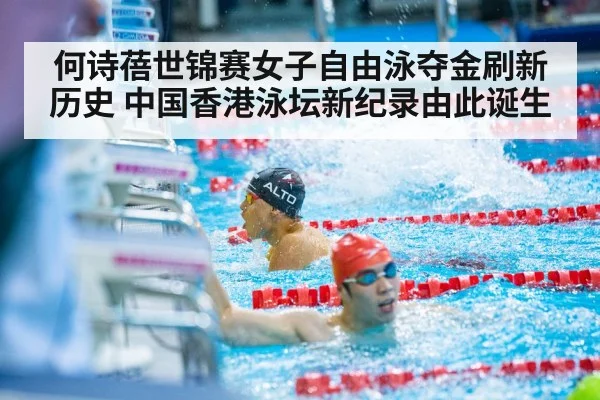 何诗蓓世锦赛女子自由泳夺金刷新历史 中国香港泳坛新纪录由此诞生