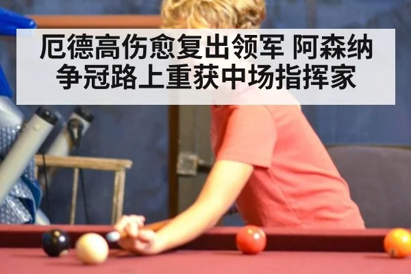 厄德高伤愈复出领军 阿森纳争冠路上重获中场指挥家