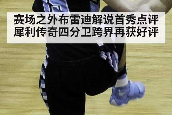 赛场之外布雷迪解说首秀点评犀利传奇四分卫跨界再获好评